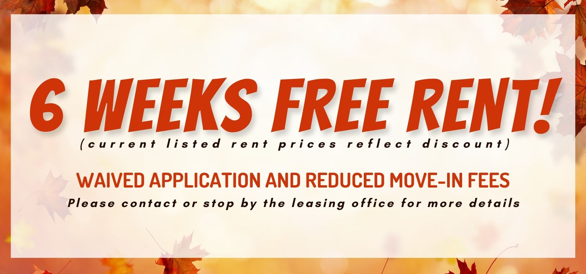 Six Weeks Free Rent!  (current listed rent prices reflect discount) waived application and reduced move-in fees. Please contact or stop by the leasing office for more details.